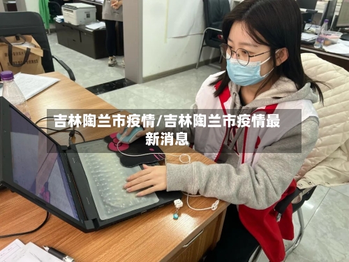 吉林陶兰市疫情/吉林陶兰市疫情最新消息-第2张图片