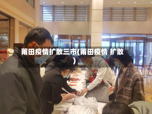 莆田疫情扩散三市(莆田疫情 扩散)-第3张图片