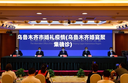 乌鲁木齐市婚礼疫情(乌鲁木齐婚宴聚集确诊)-第1张图片