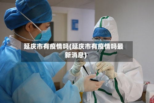 延庆市有疫情吗(延庆市有疫情吗最新消息)-第1张图片