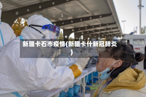 新疆卡石市疫情(新疆卡什新冠肺炎)-第2张图片