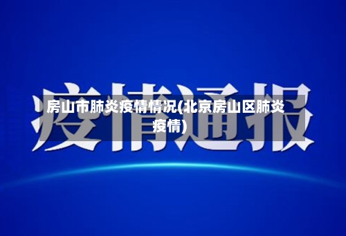 房山市肺炎疫情情况(北京房山区肺炎疫情)-第1张图片