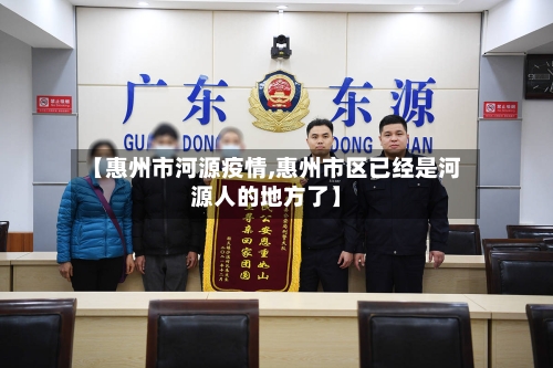 【惠州市河源疫情,惠州市区已经是河源人的地方了】-第1张图片
