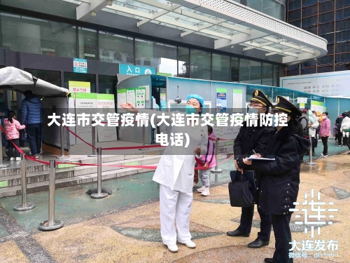 大连市交管疫情(大连市交管疫情防控电话)-第2张图片