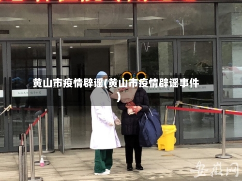 黄山市疫情辟谣(黄山市疫情辟谣事件)-第1张图片