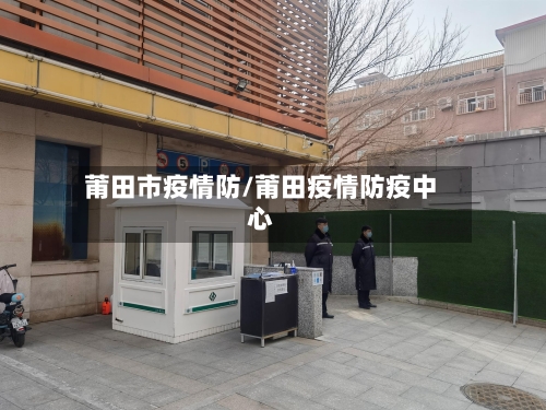 莆田市疫情防/莆田疫情防疫中心-第2张图片