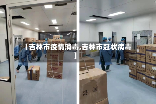 【吉林市疫情消毒,吉林市冠状病毒】-第2张图片