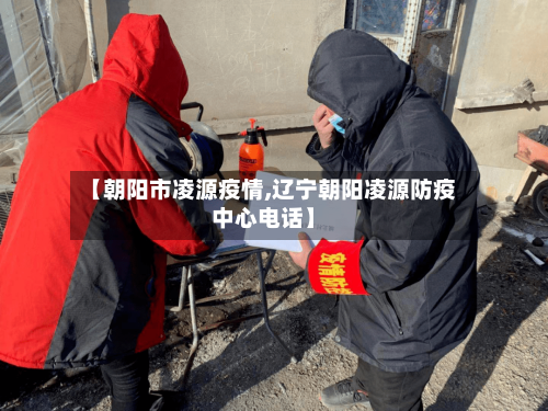 【朝阳市凌源疫情,辽宁朝阳凌源防疫中心电话】-第1张图片