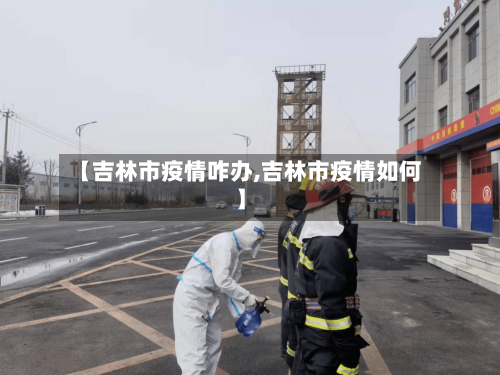 【吉林市疫情咋办,吉林市疫情如何】-第1张图片