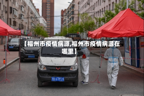 【福州市疫情病源,福州市疫情病源在哪里】-第1张图片