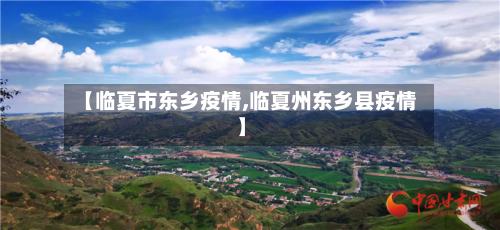 【临夏市东乡疫情,临夏州东乡县疫情】