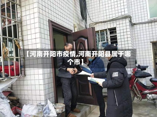 【河南开阳市疫情,河南开阳县属于哪个市】-第1张图片