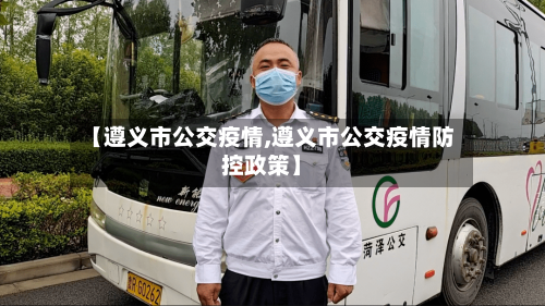 【遵义市公交疫情,遵义市公交疫情防控政策】-第1张图片