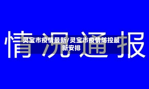灵宝市疫情最新/灵宝市疫情防控最新安排-第1张图片