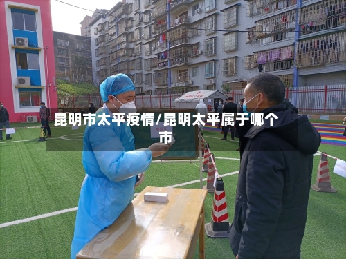 昆明市太平疫情/昆明太平属于哪个市-第1张图片