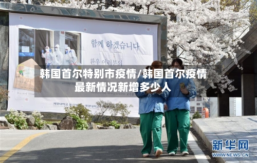 韩国首尔特别市疫情/韩国首尔疫情最新情况新增多少人-第1张图片