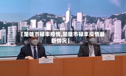 【楚雄市禄丰疫情,楚雄市禄丰疫情最新情况】-第1张图片