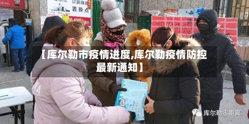 【库尔勒市疫情进度,库尔勒疫情防控最新通知】-第1张图片