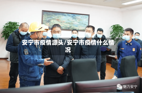 安宁市疫情源头/安宁市疫情什么情况-第3张图片