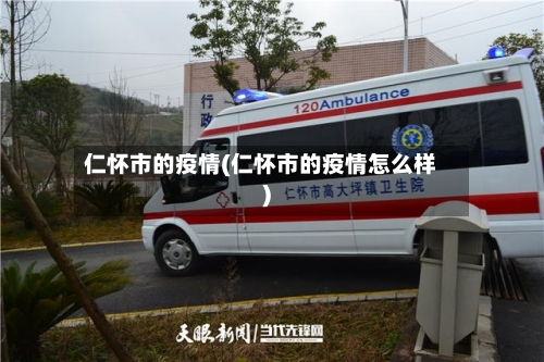 仁怀市的疫情(仁怀市的疫情怎么样)-第1张图片