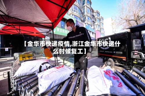 【金华市快递疫情,浙江金华市快递什么时候复工】-第1张图片