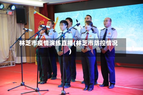 林芝市疫情演练直播(林芝市防控情况)-第1张图片