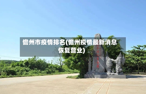 儋州市疫情排名(儋州疫情最新消息恢复营业)-第3张图片