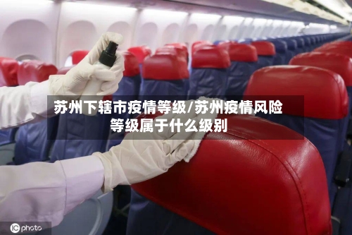 苏州下辖市疫情等级/苏州疫情风险等级属于什么级别-第1张图片
