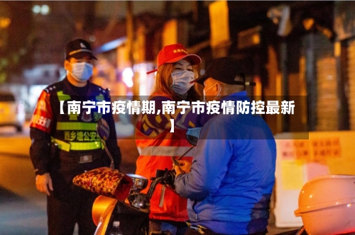 【南宁市疫情期,南宁市疫情防控最新】-第1张图片