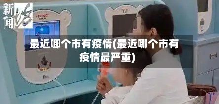 最近哪个市有疫情(最近哪个市有疫情最严重)-第1张图片