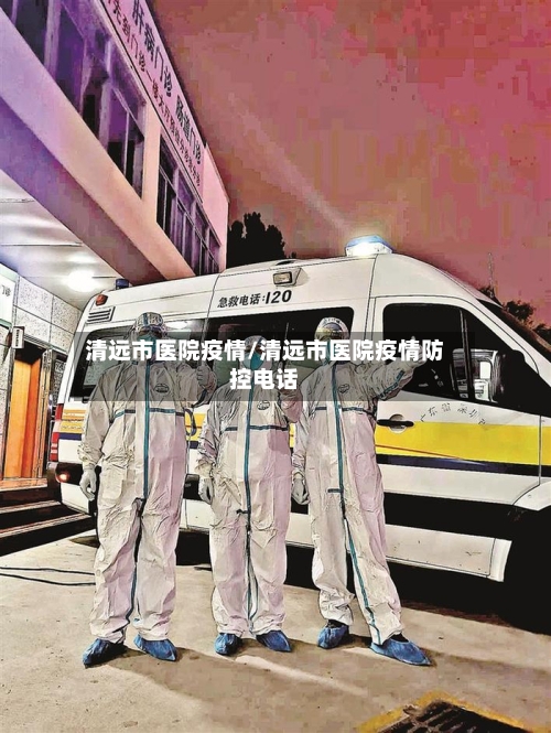 清远市医院疫情/清远市医院疫情防控电话