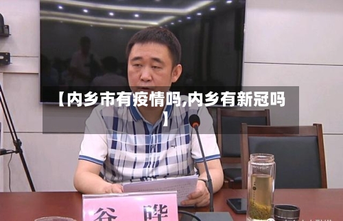 【内乡市有疫情吗,内乡有新冠吗】-第1张图片