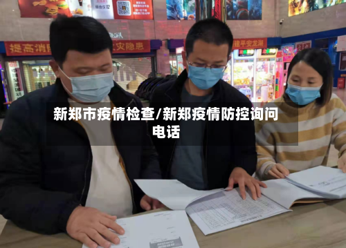 新郑市疫情检查/新郑疫情防控询问电话-第2张图片