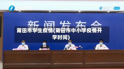 莆田市学生疫情(莆田市中小学疫情开学时间)-第1张图片