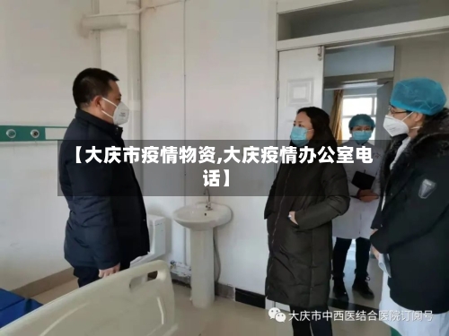 【大庆市疫情物资,大庆疫情办公室电话】