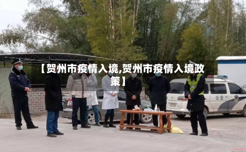 【贺州市疫情入境,贺州市疫情入境政策】