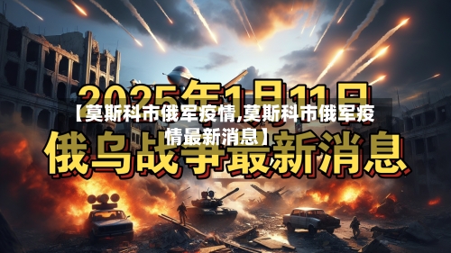 【莫斯科市俄军疫情,莫斯科市俄军疫情最新消息】-第1张图片