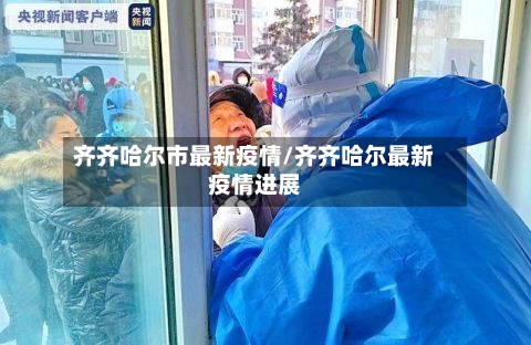 齐齐哈尔市最新疫情/齐齐哈尔最新疫情进展
