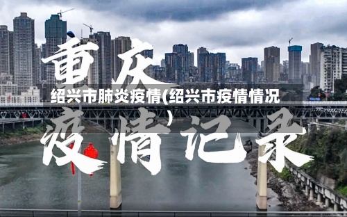 绍兴市肺炎疫情(绍兴市疫情情况)-第1张图片