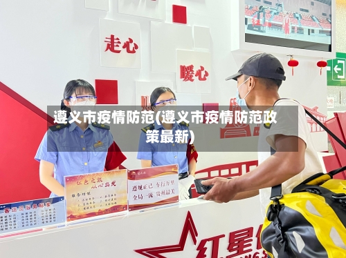 遵义市疫情防范(遵义市疫情防范政策最新)