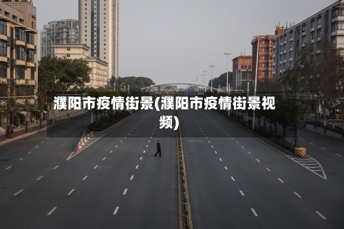 濮阳市疫情街景(濮阳市疫情街景视频)-第2张图片