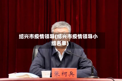 绍兴市疫情领导(绍兴市疫情领导小组名单)-第2张图片
