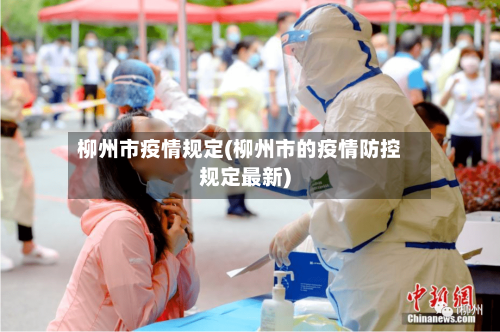 柳州市疫情规定(柳州市的疫情防控规定最新)-第2张图片