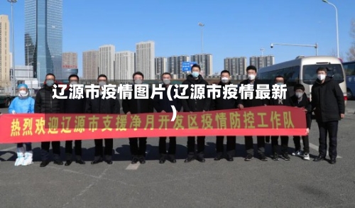 辽源市疫情图片(辽源市疫情最新)-第1张图片