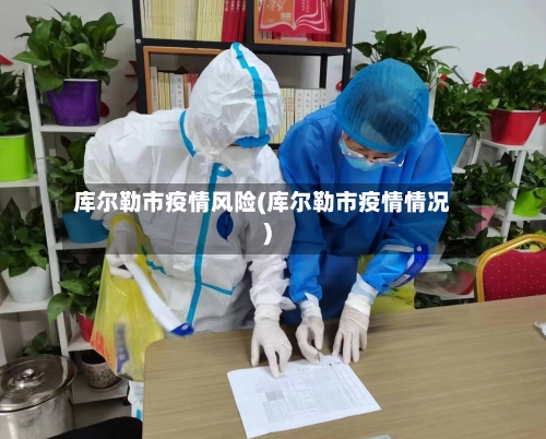 库尔勒市疫情风险(库尔勒市疫情情况)-第2张图片