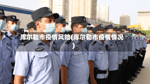 库尔勒市疫情风险(库尔勒市疫情情况)-第3张图片