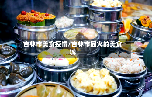 吉林市美食疫情/吉林市最火的美食城-第1张图片