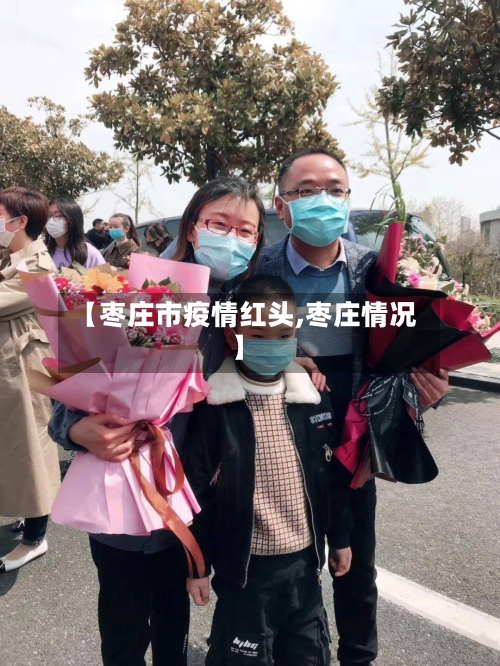 【枣庄市疫情红头,枣庄情况】-第1张图片