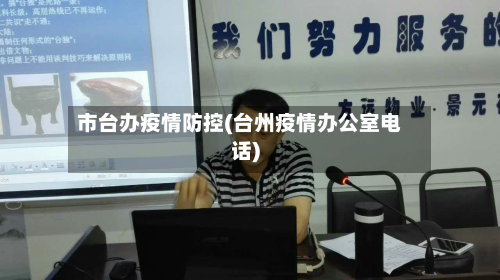 市台办疫情防控(台州疫情办公室电话)