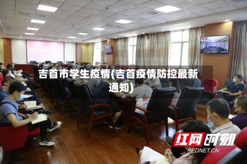 吉首市学生疫情(吉首疫情防控最新通知)